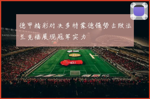 德甲精彩对决多特蒙德强势击败法兰克福展现冠军实力