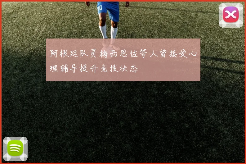 阿根廷队员梅西恩佐等人曾接受心理辅导提升竞技状态