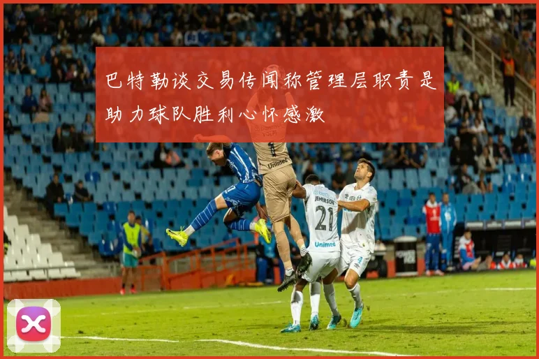 巴特勒谈交易传闻称管理层职责是助力球队胜利心怀感激