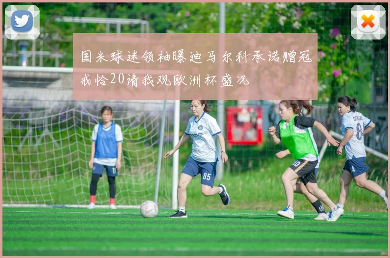 国米球迷领袖曝迪马尔科承诺赠冠戒恰20请我观欧洲杯盛况