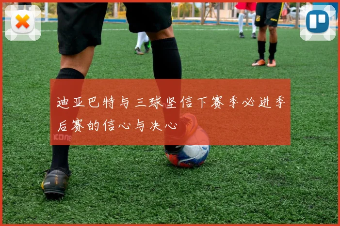 迪亚巴特与三球坚信下赛季必进季后赛的信心与决心