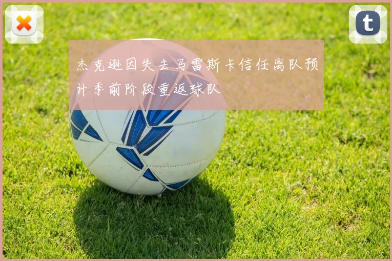 杰克逊因失去马雷斯卡信任离队预计季前阶段重返球队