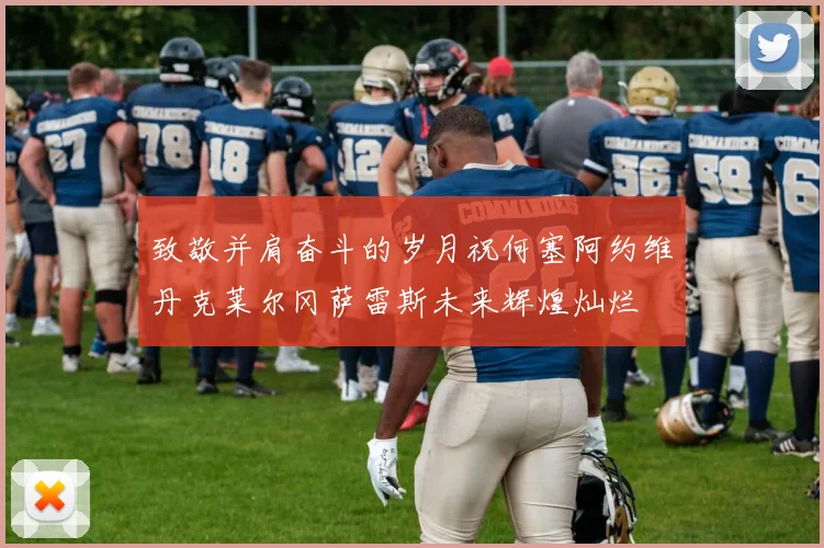 致敬并肩奋斗的岁月祝何塞阿约维丹克莱尔冈萨雷斯未来辉煌灿烂