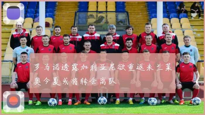 罗马诺透露加利亚尼欲重返米兰莱奥今夏或将转会离队