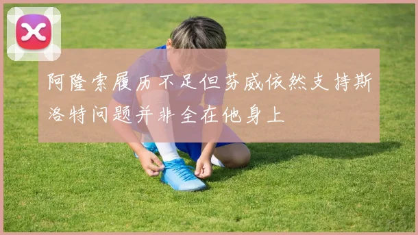 阿隆索履历不足但芬威依然支持斯洛特问题并非全在他身上