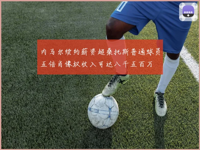 内马尔续约薪资超桑托斯普通球员五倍肖像权收入可达八千五百万